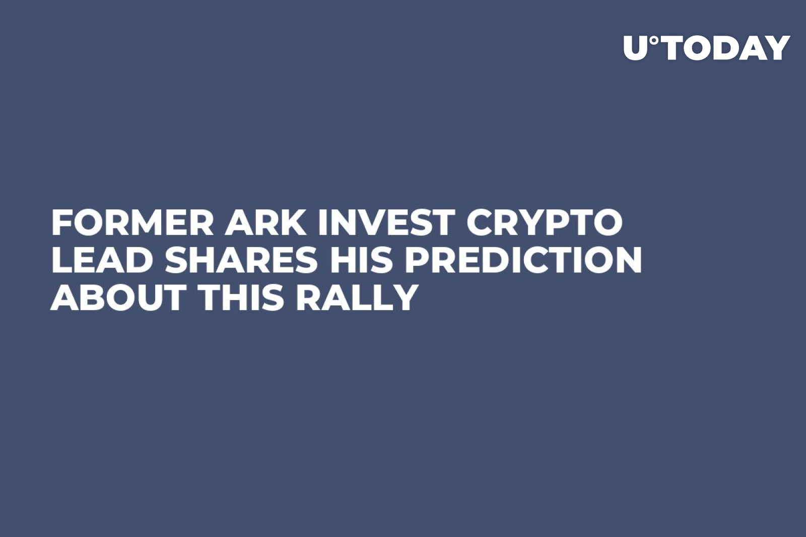 Former Ark Invest Crypto Lead Shares His Prediction About This Rally -  U.Today