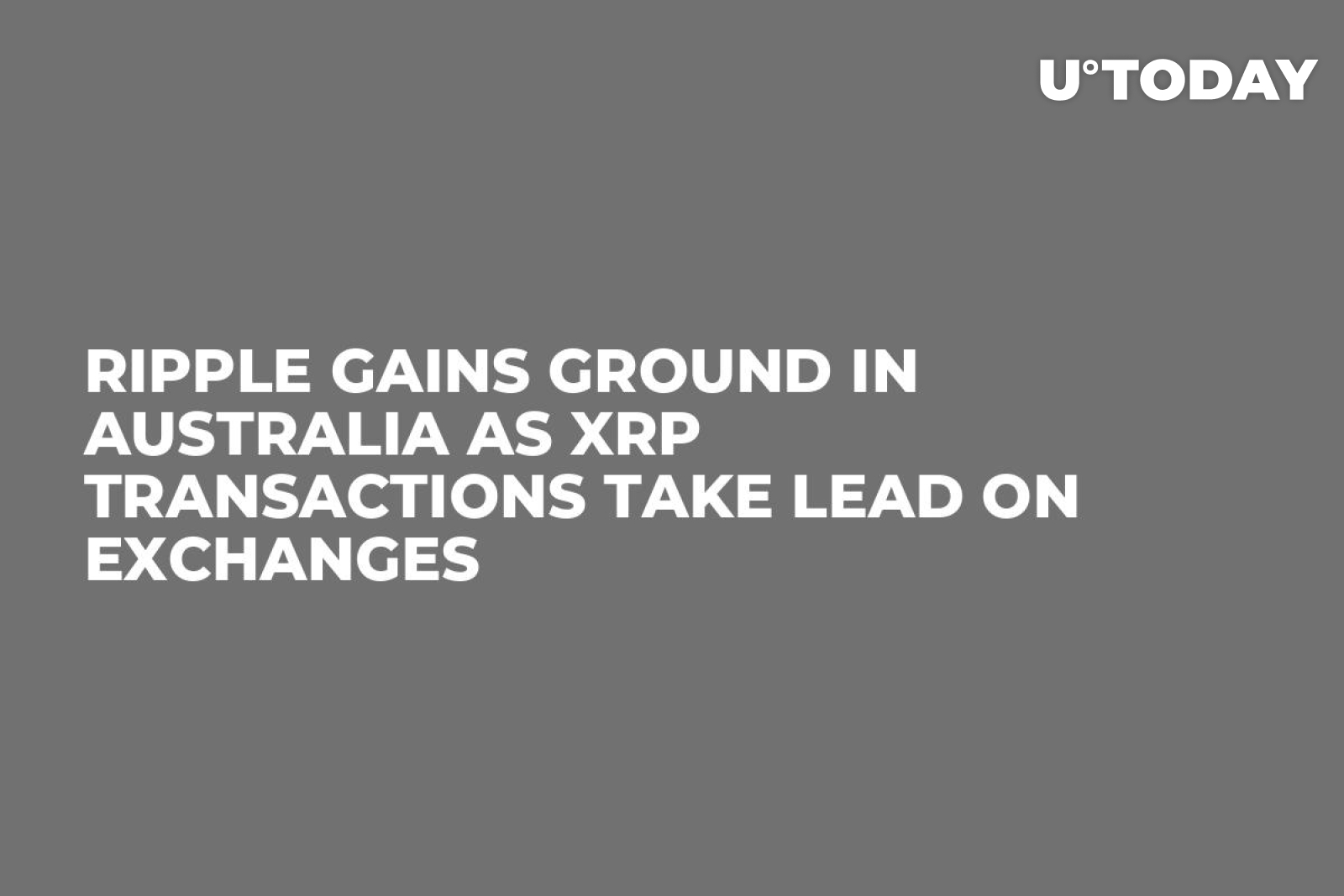 Ripple Gains Ground in Australia as XRP Transactions Take Lead on Exchanges  - U.Today