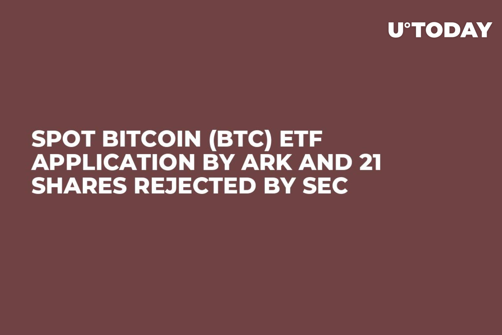 Spot Bitcoin (BTC) ETF Application by Ark and 21 Shares Rejected by SEC -  U.Today