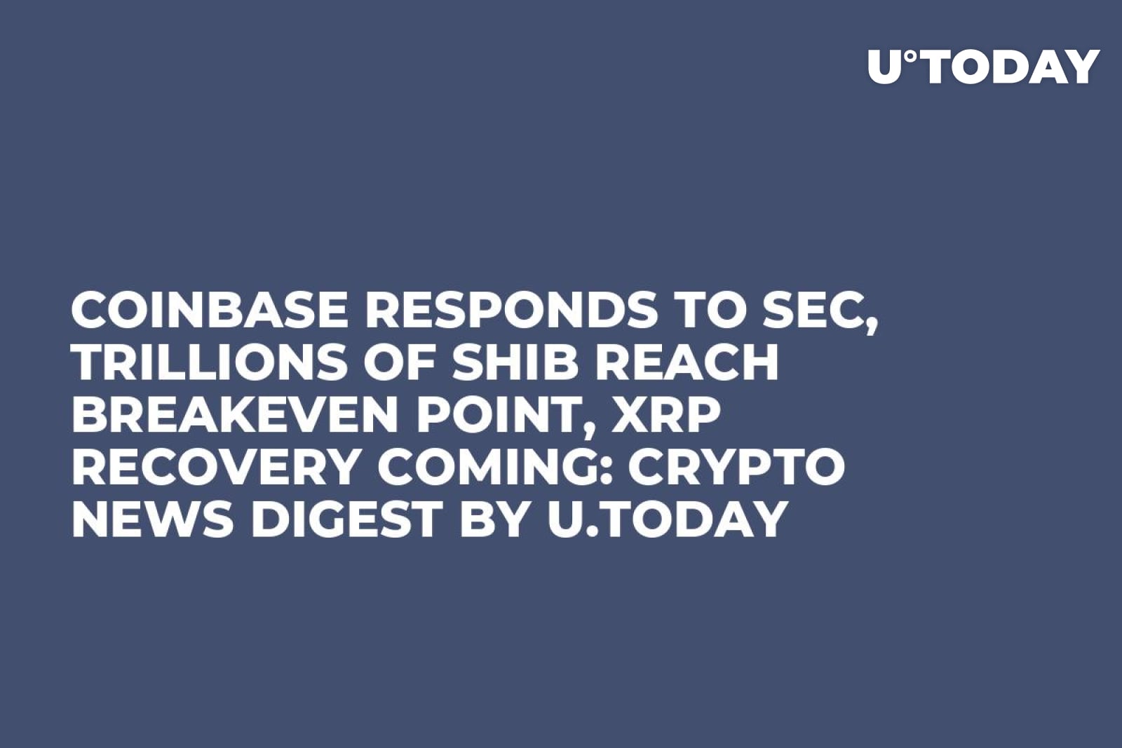 Coinbase Responds to SEC, Trillions of SHIB Reach Breakeven Point, XRP  Recovery Coming: Crypto News Digest by U.Today - U.Today