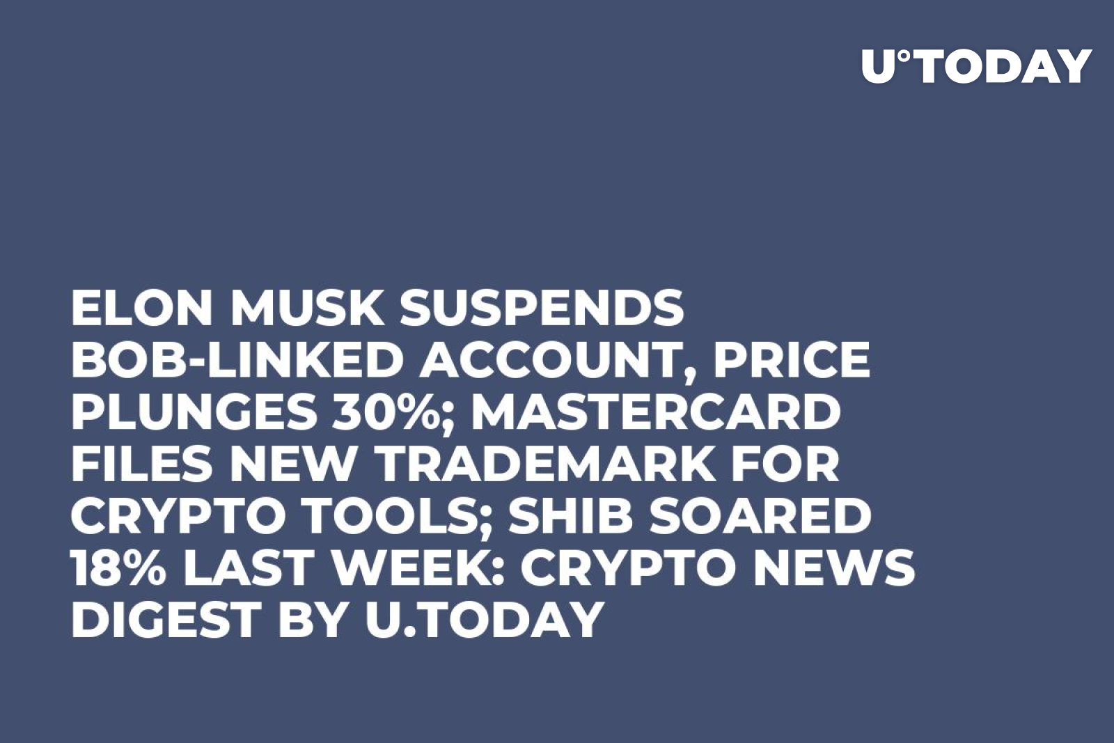 Elon Musk Suspends BOB-linked Account, Price Plunges 30%; Mastercard Files  New Trademark for Crypto Tools; SHIB Soared 18% Last Week: Crypto News  Digest by U.Today - U.Today