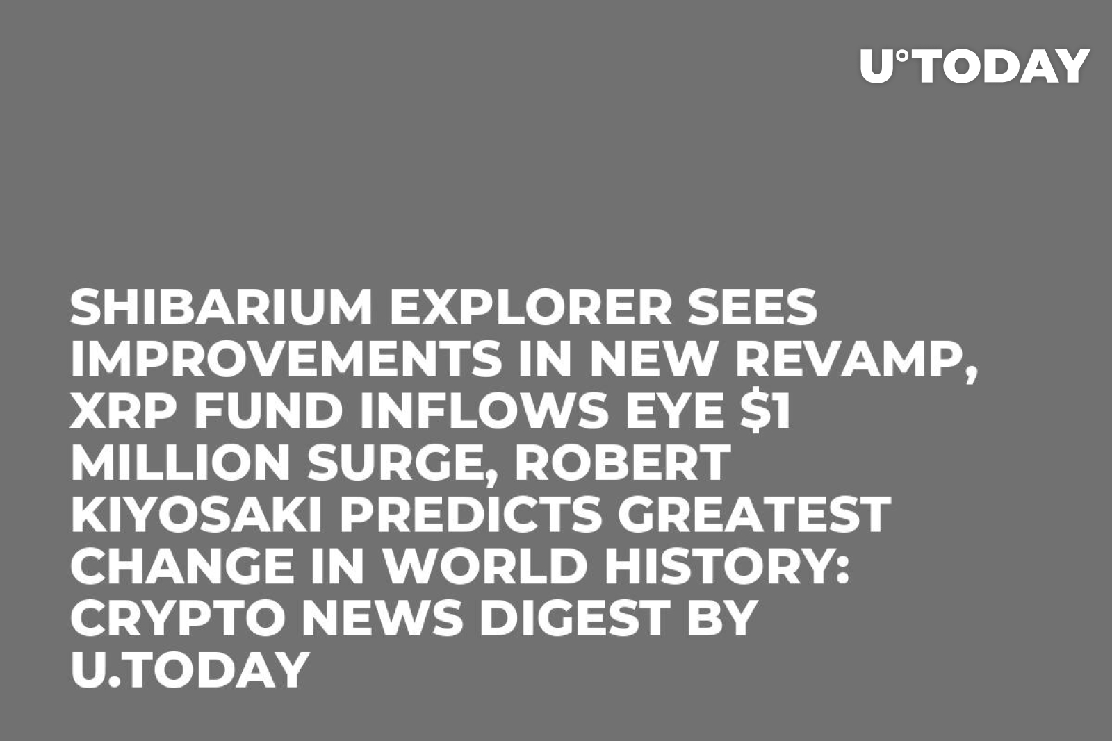 Shibarium Explorer Sees Improvements in New Revamp, XRP Fund Inflows Eye $1  Million Surge, Robert Kiyosaki Predicts Greatest Change in World History: Crypto  News Digest by U.Today - U.Today
