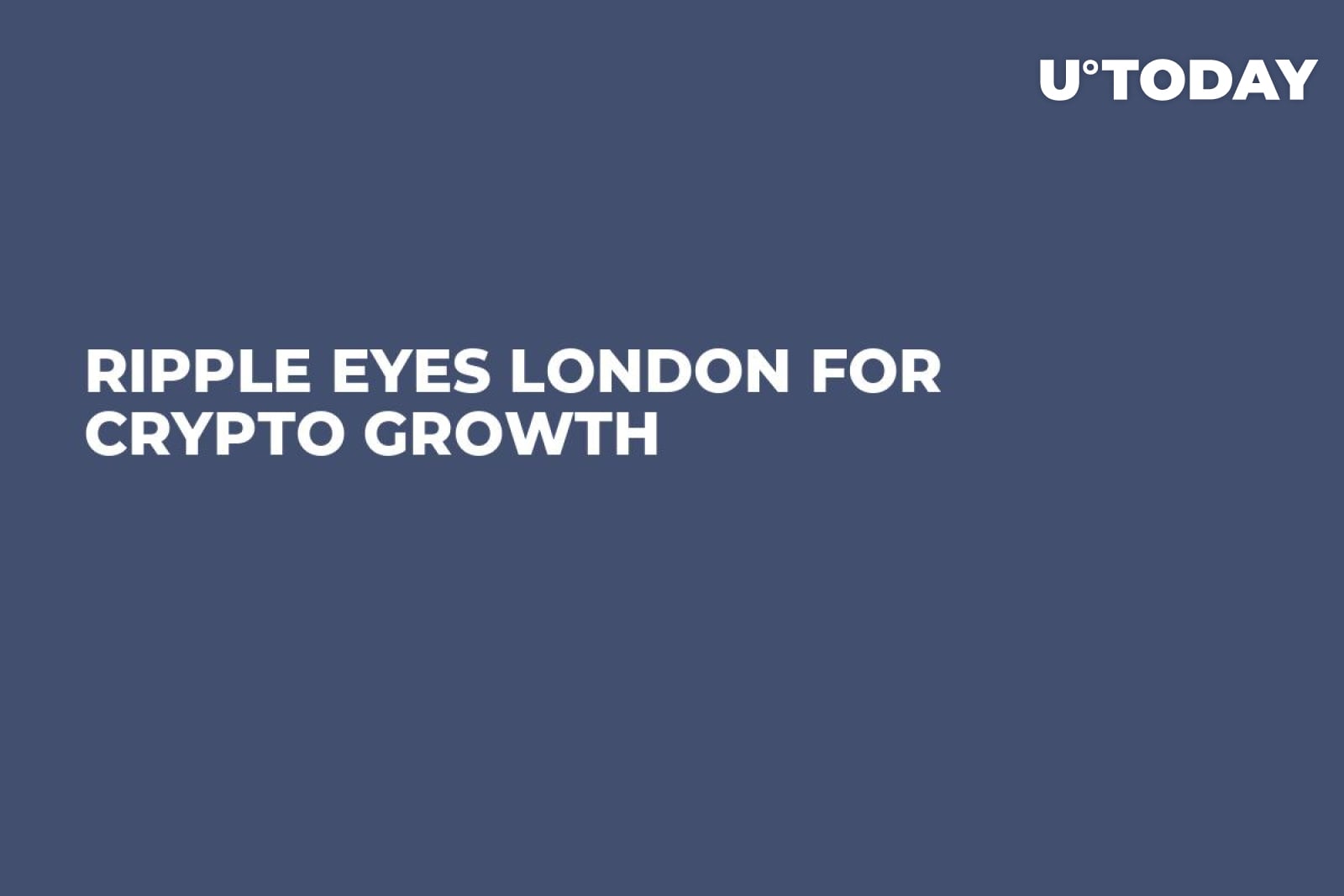Ripple Eyes London for Crypto Growth - U.Today