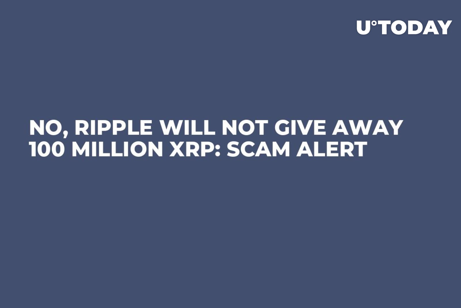 No, Ripple Will Not Give Away 100 Million XRP: Scam Alert - U.Today