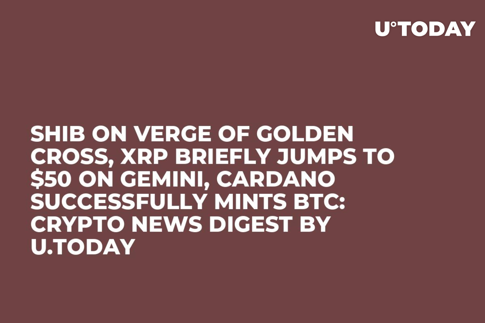 SHIB on Verge of Golden Cross, XRP Briefly Jumps to $50 on Gemini, Cardano  Successfully Mints BTC: Crypto News Digest by U.Today - U.Today