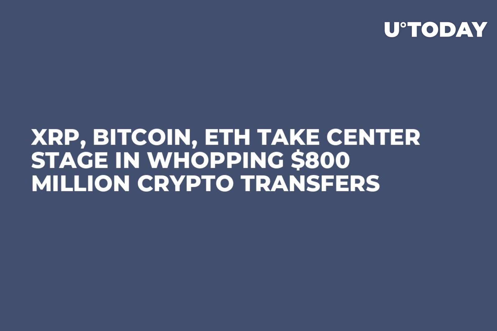 XRP, Bitcoin, ETH Take Center Stage in Whopping $800 Million Crypto  Transfers - U.Today