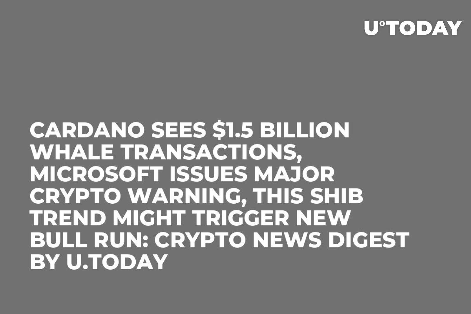 Cardano Sees $1.5 Billion Whale Transactions, Microsoft Issues Major Crypto  Warning, This SHIB Trend Might Trigger New Bull Run: Crypto News Digest by  U.Today - U.Today