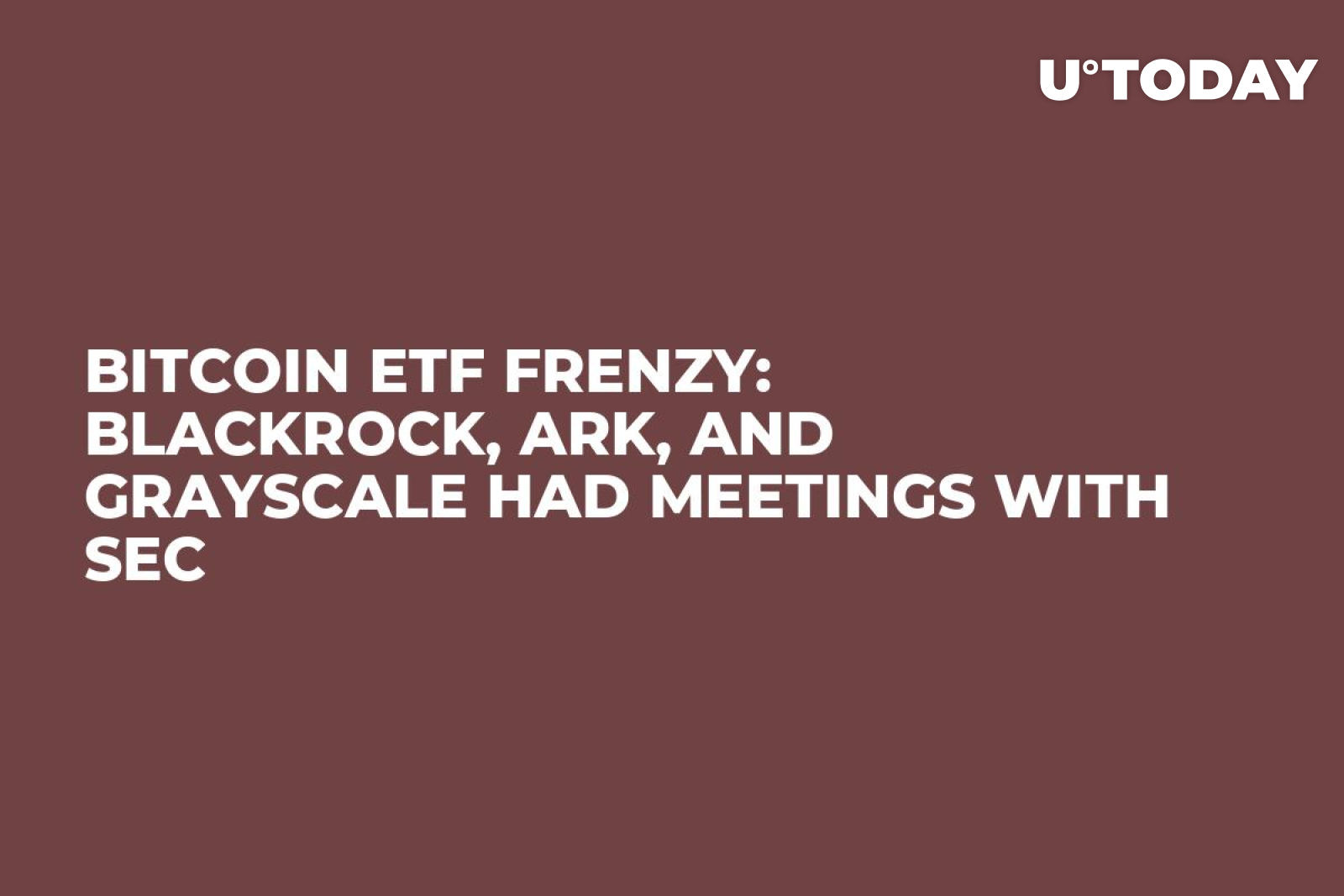 Bitcoin ETF Frenzy: Blackrock, Ark, and Grayscale Had Meetings with SEC -  U.Today
