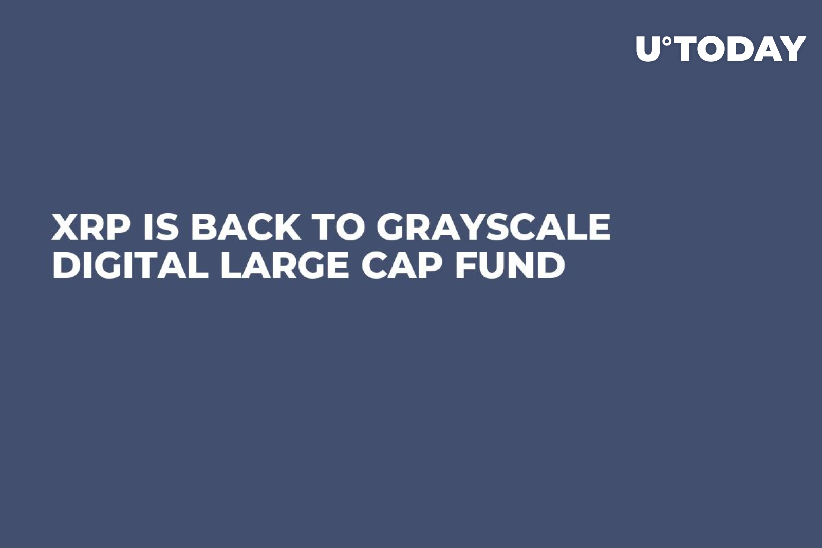 XRP Is Back to Grayscale Digital Large Cap Fund - U.Today