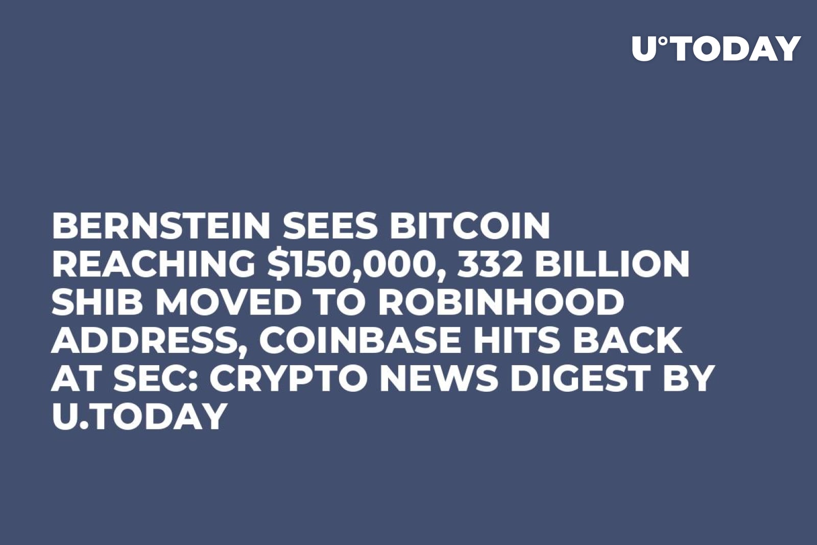 Bernstein Sees Bitcoin Reaching $150,000, 332 Billion SHIB Moved to  Robinhood Address, Coinbase Hits Back at SEC: Crypto News Digest by U.Today  - U.Today