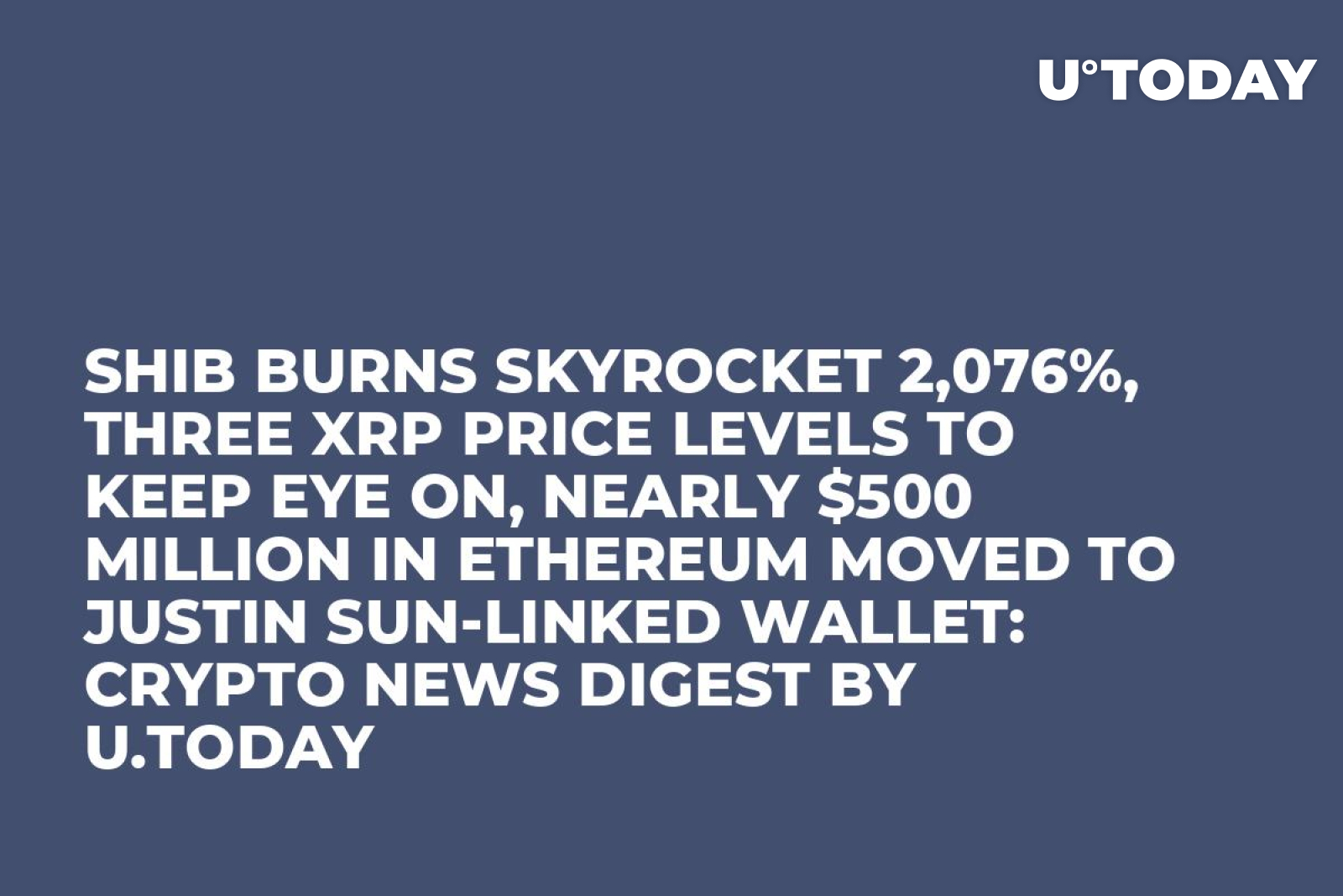 SHIB Burns Skyrocket 2,076%, Three XRP Price Levels to Keep Eye On, Nearly  $500 Million in Ethereum Moved to Justin Sun-Linked Wallet: Crypto News  Digest by U.Today - U.Today