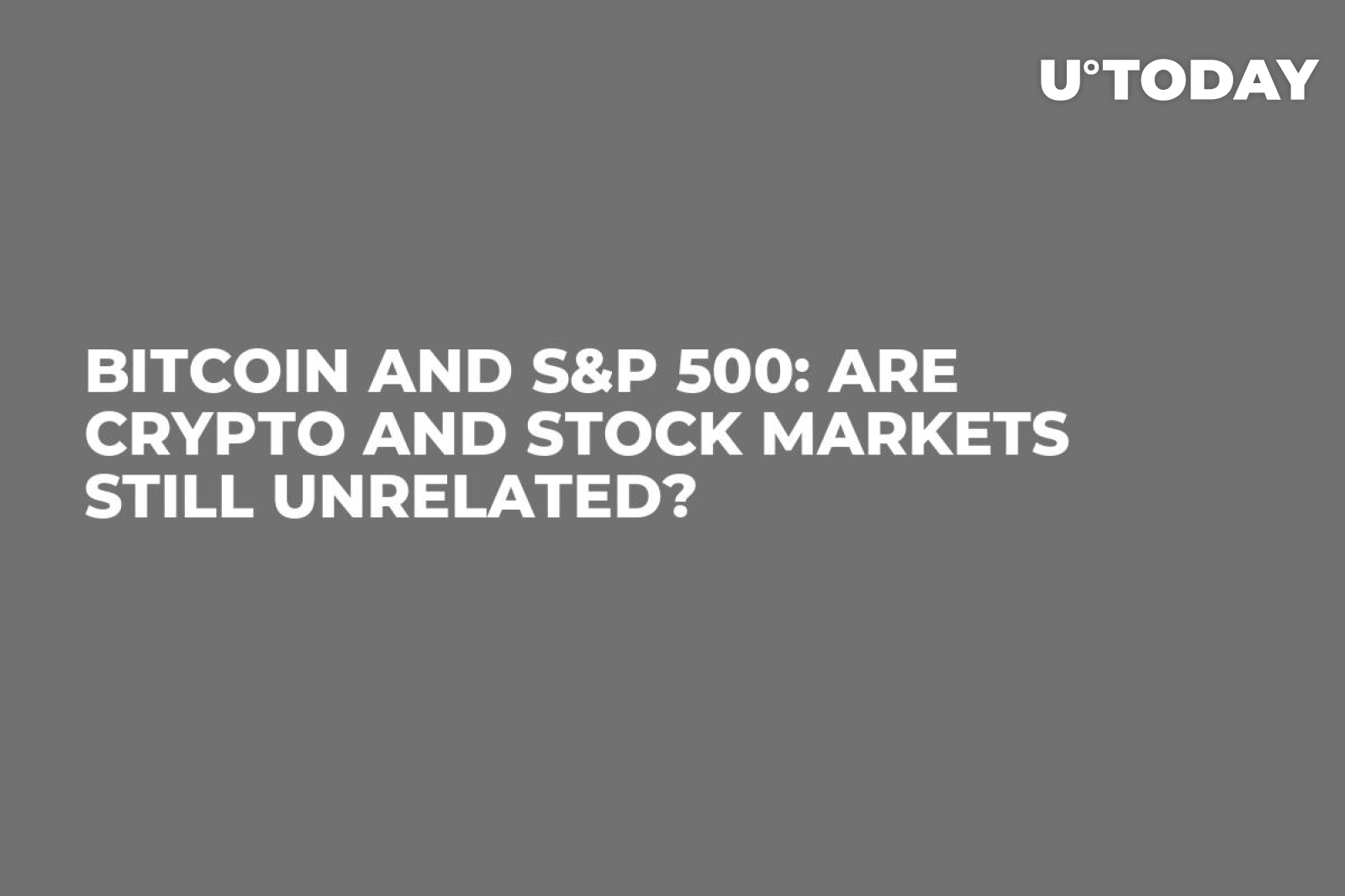 Bitcoin and S&P 500: Are Crypto and Stock Markets Still Unrelated? - U.Today