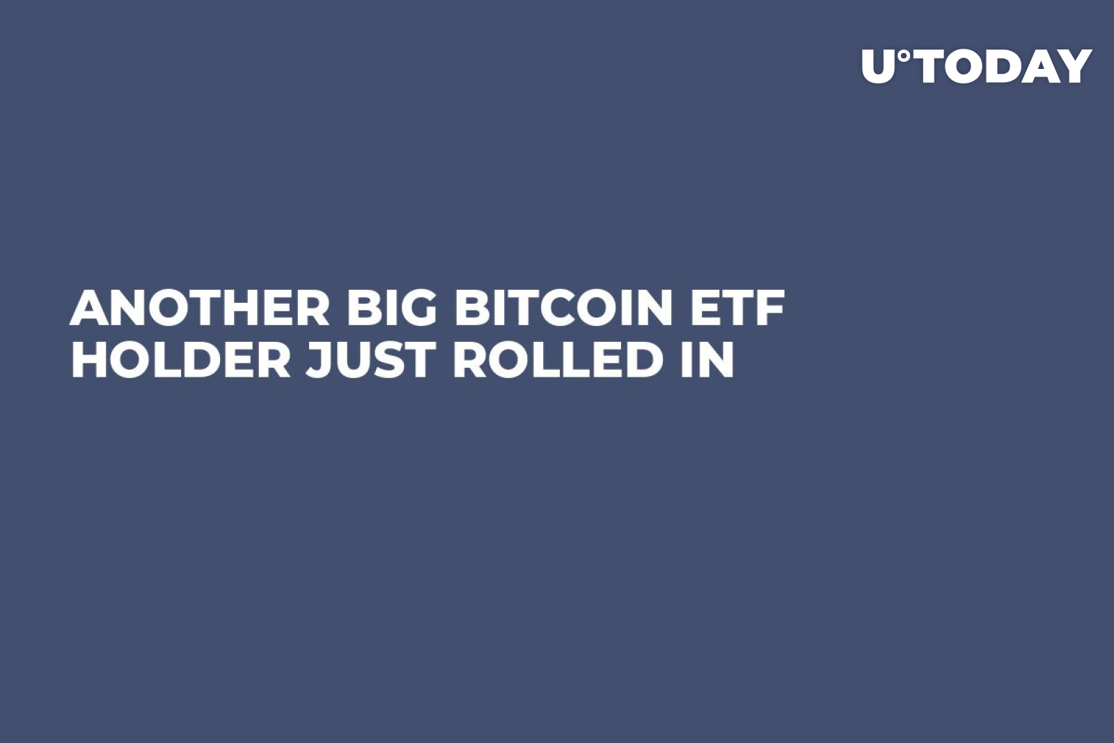 Another Big Bitcoin ETF Holder Just Rolled In - U.Today