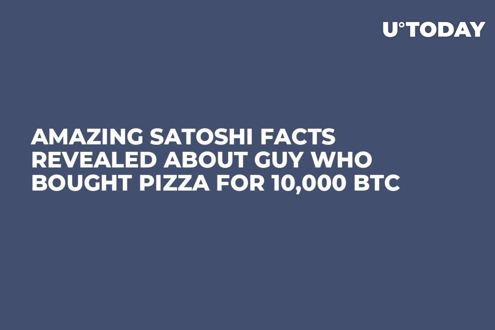 Amazing Satoshi Facts Revealed About Guy Who Bought Pizza for 10,000 BTC -  U.Today