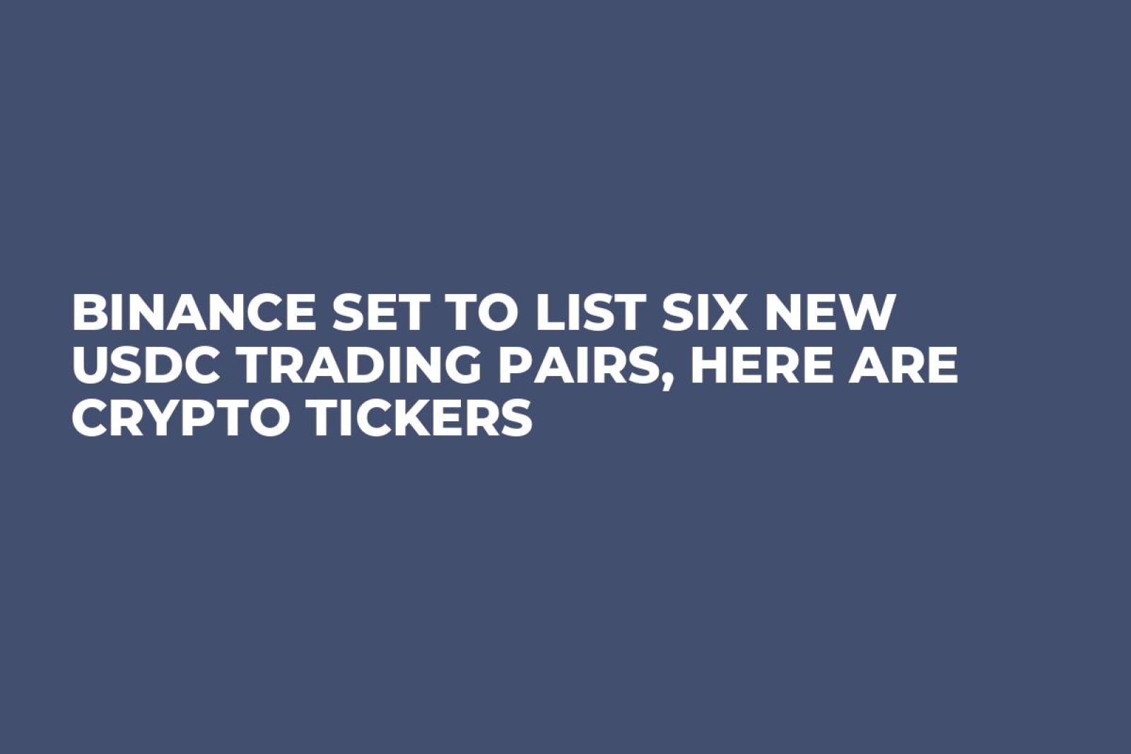 Binance Set to List Six New USDC Trading Pairs, Here Are Crypto Tickers -  U.Today