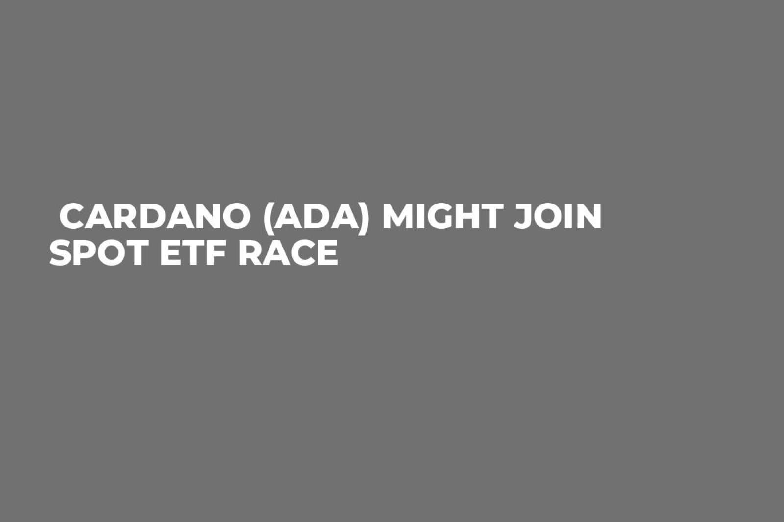 Cardano (ADA) Might Join Spot ETF Race - U.Today