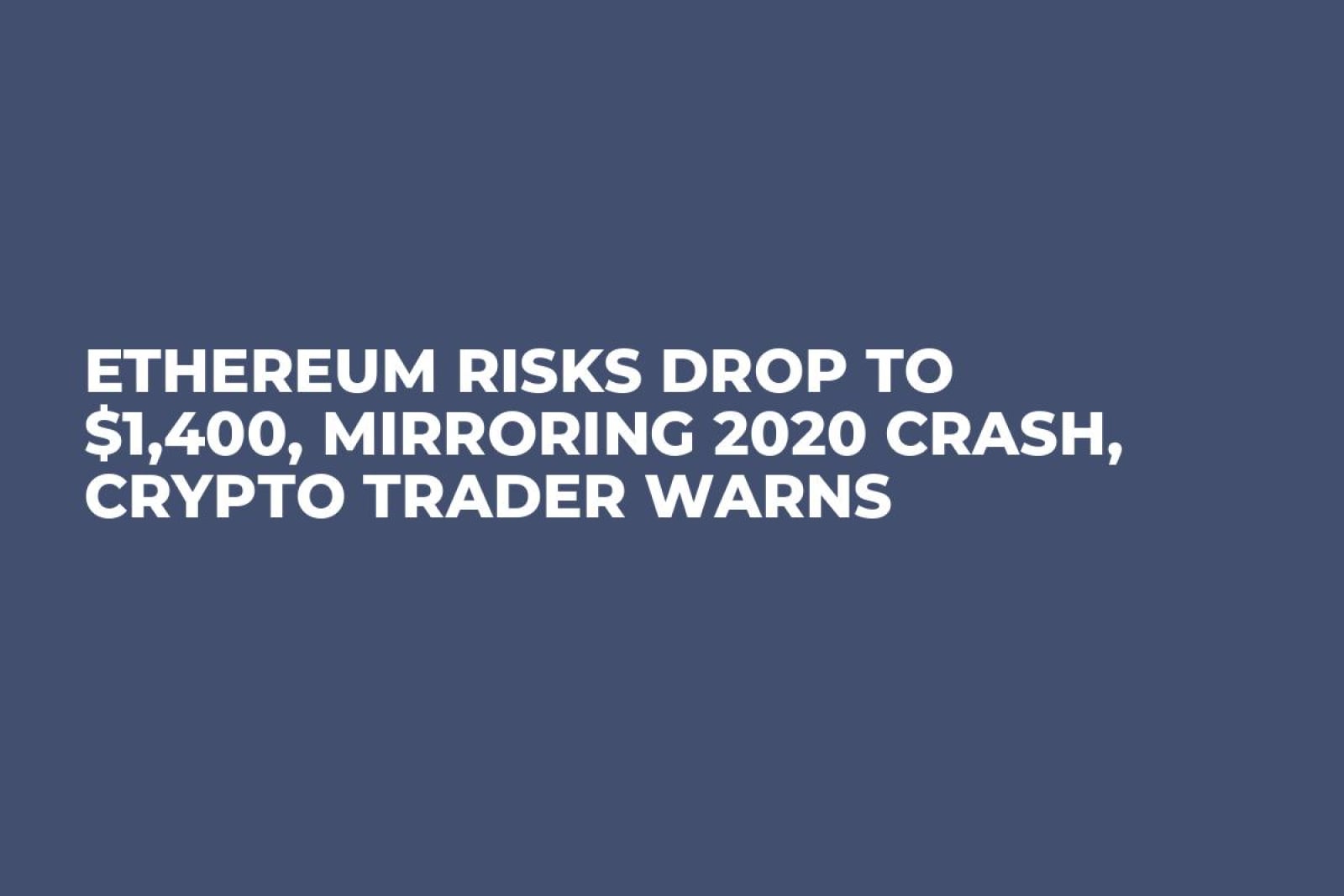 Ethereum Risks Drop to $1,400, Mirroring 2020 Crash, Crypto Trader Warns -  U.Today