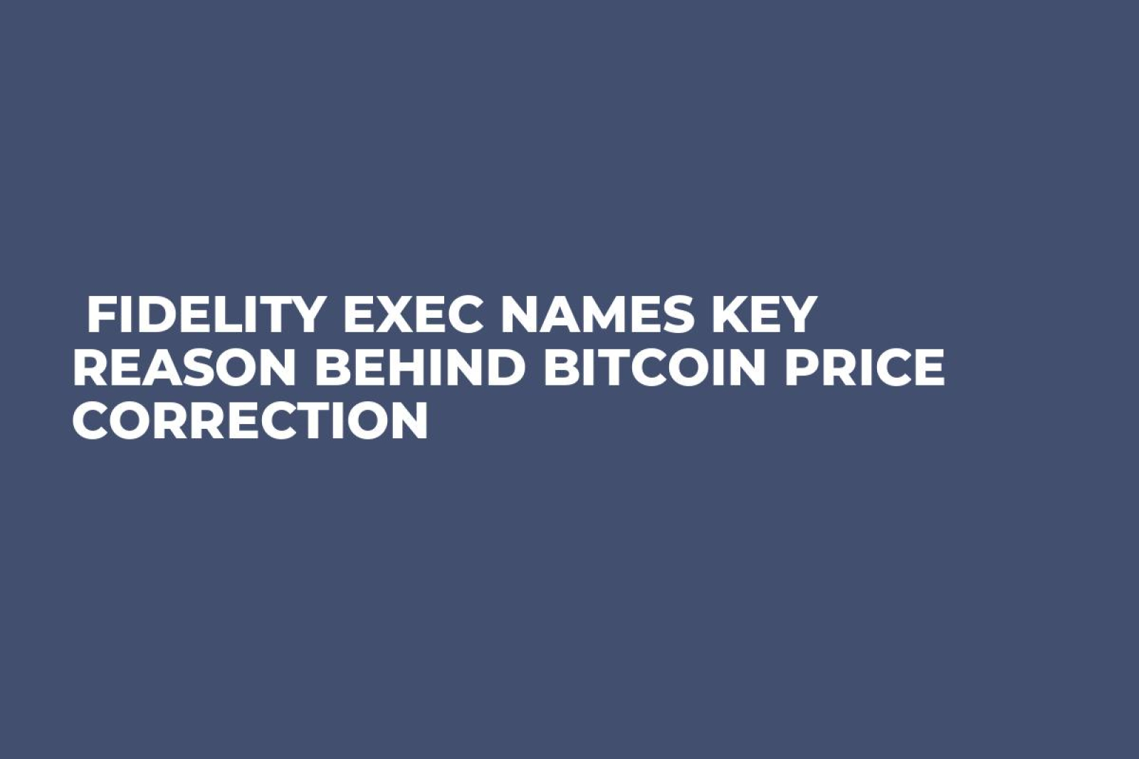 Fidelity Exec Names Key Reason Behind Bitcoin Price Correction - U.Today