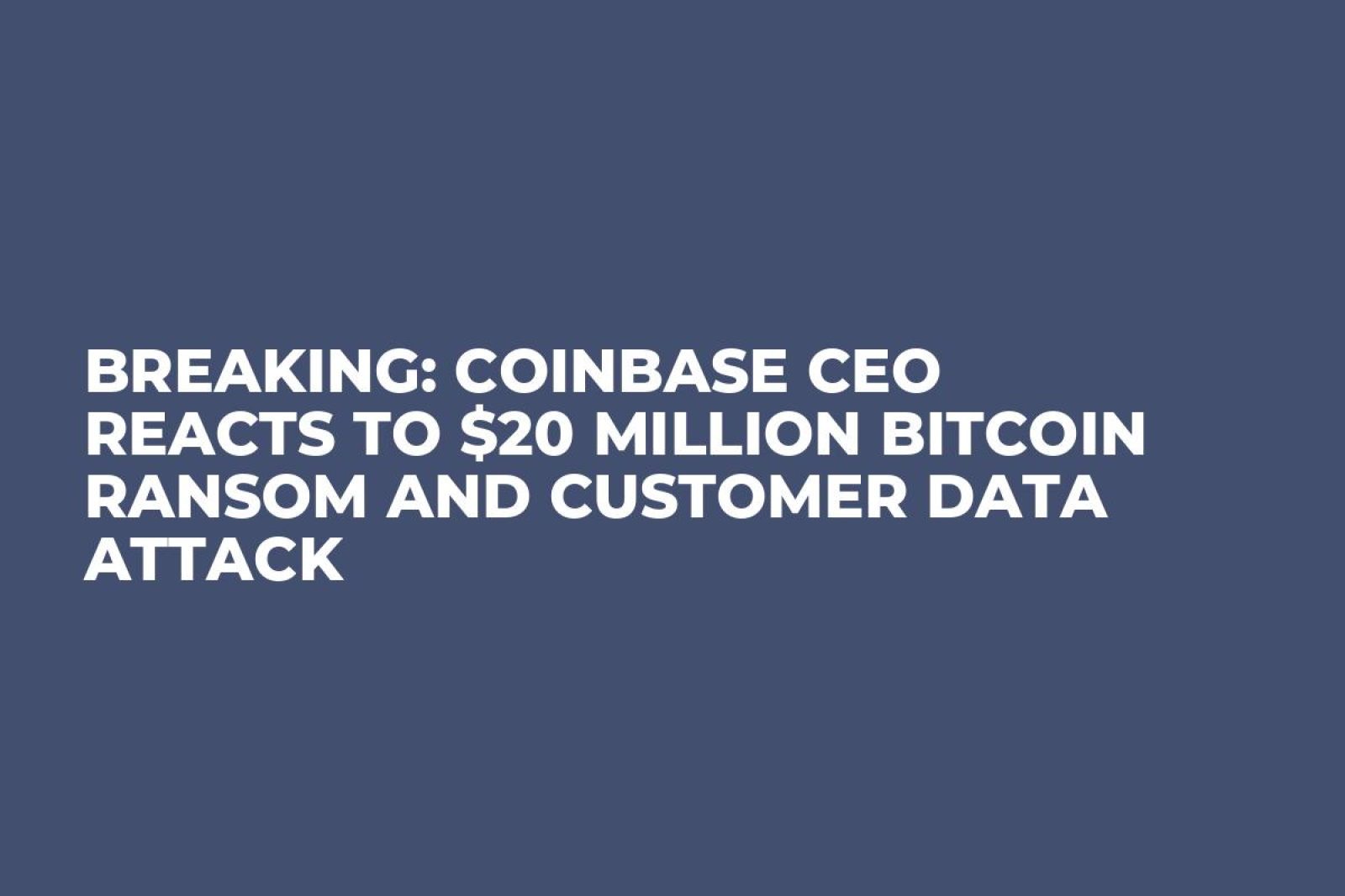 Breaking: Coinbase CEO Reacts to $20 Million Bitcoin Ransom and Customer  Data Attack - U.Today