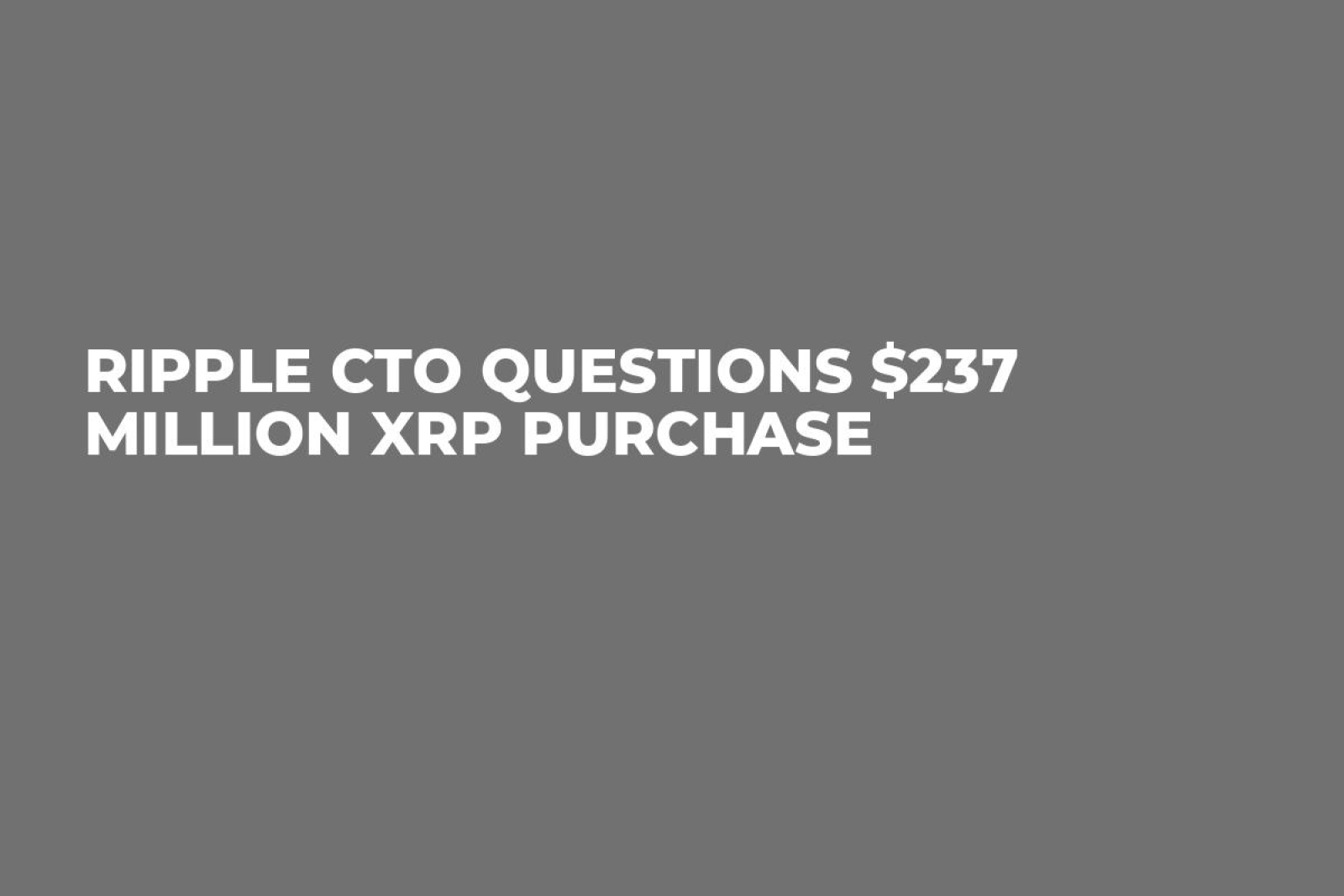 Ripple CTO Questions $237 Million XRP Purchase - U.Today