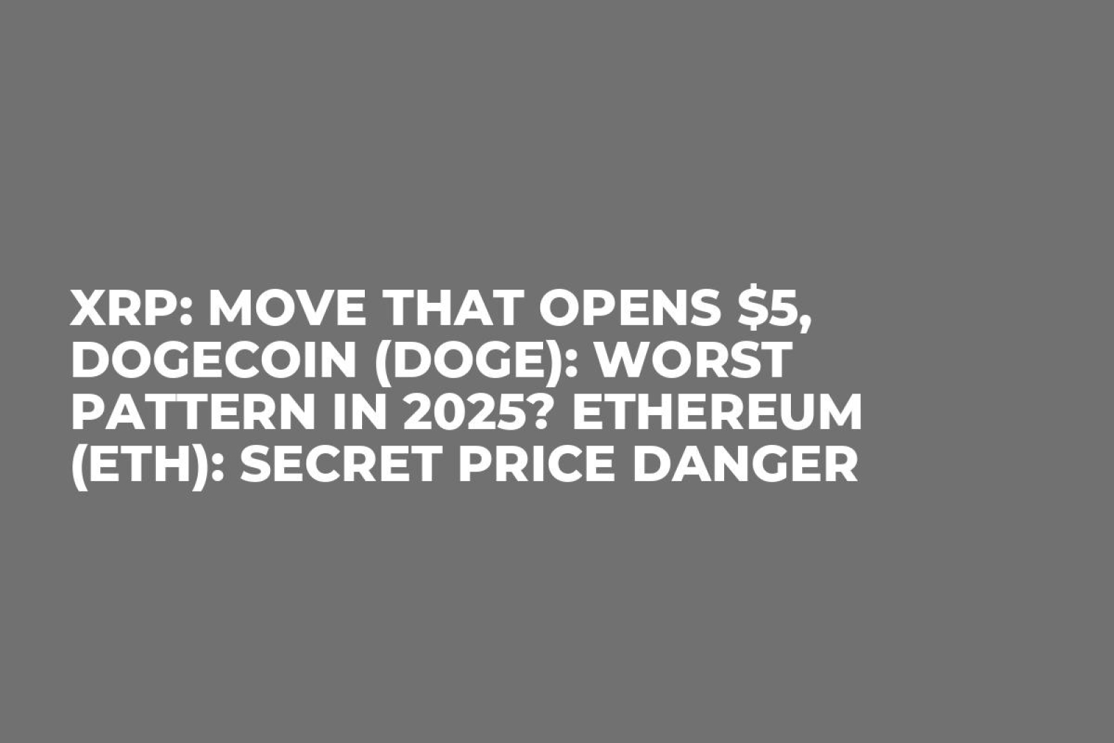 XRP: Move That Opens $5, Dogecoin (DOGE): Worst Pattern in 2025? Ethereum  (ETH): Secret Price Danger - U.Today