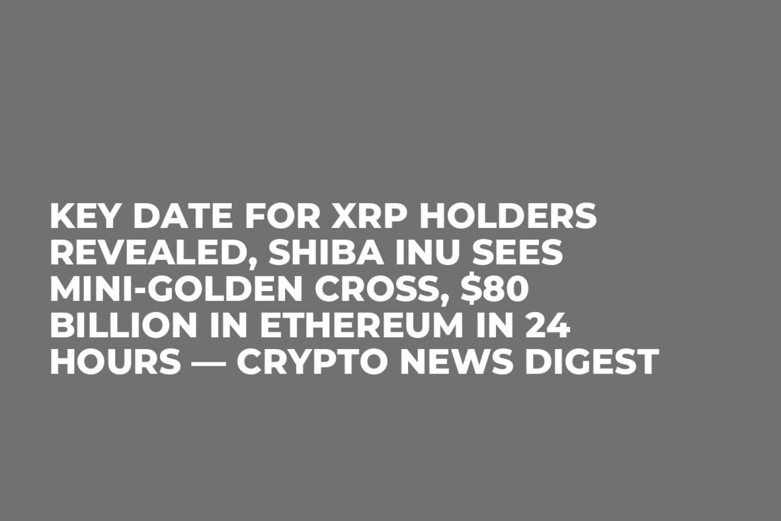 Key Date for XRP Holders Revealed, Shiba Inu Sees Mini-Golden Cross, $80  Billion in Ethereum in 24 Hours — Crypto News Digest - U.Today
